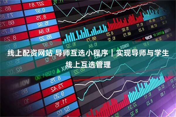 线上配资网站 导师互选小程序｜实现导师与学生线上互选管理
