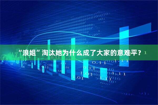 “浪姐”淘汰她为什么成了大家的意难平？