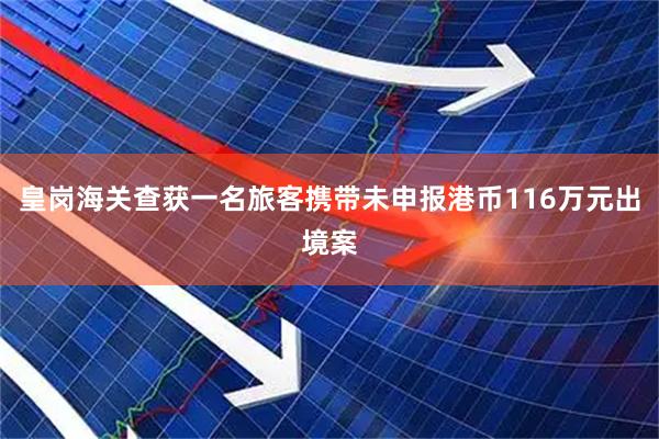 皇岗海关查获一名旅客携带未申报港币116万元出境案