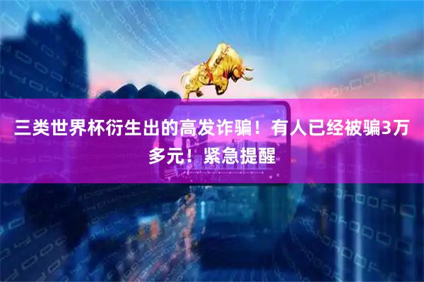 三类世界杯衍生出的高发诈骗！有人已经被骗3万多元！紧急提醒